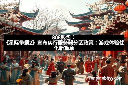 808钱包:《星际争霸2》宣布实行服务器分区政策:游戏体验优化新篇章 808钱包:《星际争霸2》宣布实行服务器分区政策:游戏体验优化新篇章